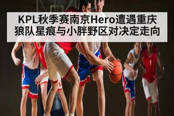 KPL秋季赛南京Hero遭遇重庆狼队星痕与小胖野区对决定走向