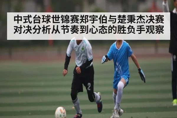 中式台球世锦赛郑宇伯与楚秉杰决赛对决分析从节奏到心态的胜负手观察